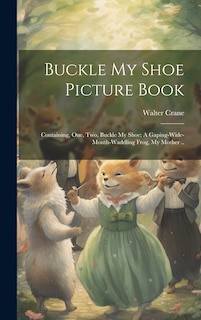 Couverture_Buckle my Shoe Picture Book; Containing, One, two, Buckle my Shoe; A Gaping-wide-mouth-waddling Frog, My Mother ..