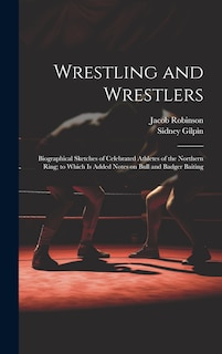 Wrestling and Wrestlers: Biographical Sketches of Celebrated Athletes of the Northern Ring; to Which is Added Notes on Bull and Badger Baiting