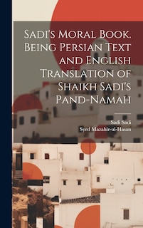 Front cover_Sadi's Moral Book. Being Persian Text and English Translation of Shaikh Sadi's Pand-namah
