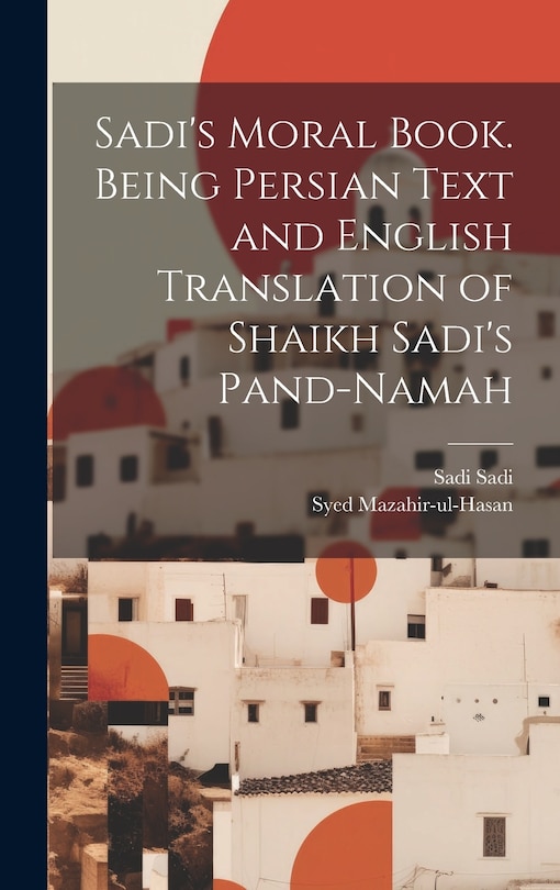 Front cover_Sadi's Moral Book. Being Persian Text and English Translation of Shaikh Sadi's Pand-namah