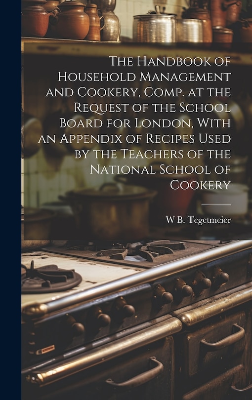 Couverture_The Handbook of Household Management and Cookery, Comp. at the Request of the School Board for London, With an Appendix of Recipes Used by the Teachers of the National School of Cookery