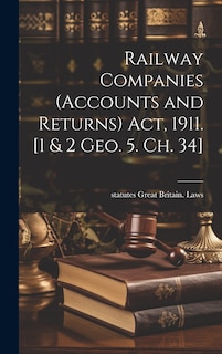 Front cover_Railway Companies (Accounts and Returns) act, 1911. [1 & 2 Geo. 5. ch. 34]