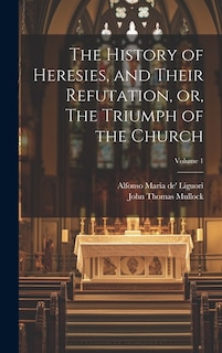 The History of Heresies, and Their Refutation, or, The Triumph of the Church; Volume 1