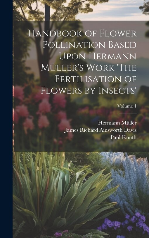 Couverture_Handbook of Flower Pollination Based Upon Hermann Müller's Work 'The Fertilisation of Flowers by Insects'; Volume 1
