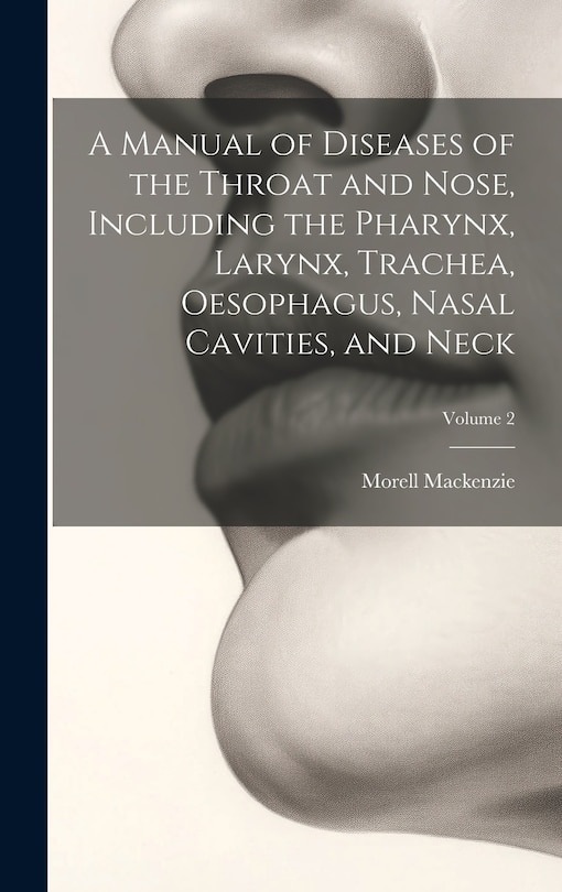 Couverture_A Manual of Diseases of the Throat and Nose, Including the Pharynx, Larynx, Trachea, Oesophagus, Nasal Cavities, and Neck; Volume 2