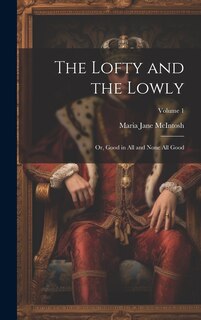 Front cover_The Lofty and the Lowly; or, Good in all and None all Good; Volume 1