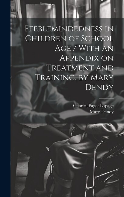 Feeblemindedness in Children of School age / With an Appendix on Treatment and Training, by Mary Dendy