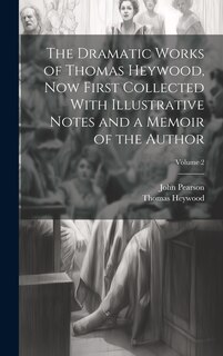 Couverture_The Dramatic Works of Thomas Heywood, now First Collected With Illustrative Notes and a Memoir of the Author; Volume 2