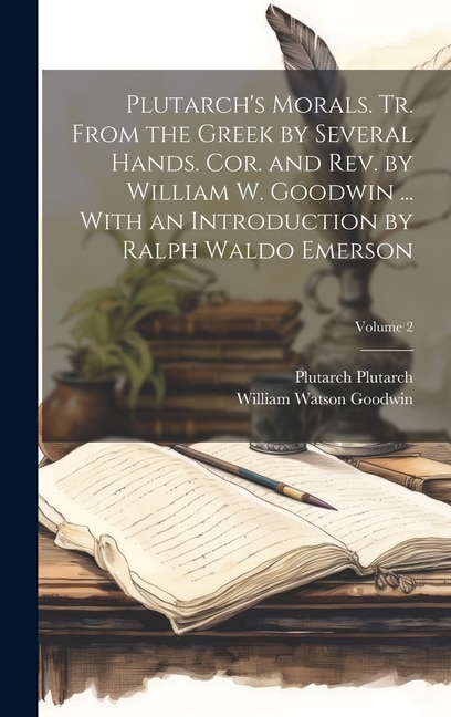 Front cover_Plutarch's Morals. Tr. From the Greek by Several Hands. Cor. and rev. by William W. Goodwin ... With an Introduction by Ralph Waldo Emerson; Volume 2