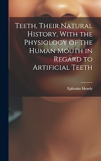 Front cover_Teeth, Their Natural History, With the Physiology of the Human Mouth in Regard to Artificial Teeth