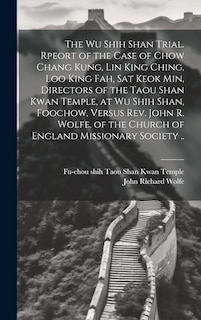 Couverture_The Wu Shih Shan Trial. Rpeort of the Case of Chow Chang Kung, Lin King Ching, Loo King Fah, Sat Keok Min, Directors of the Taou Shan Kwan Temple, at Wu Shih Shan, Foochow, Versus Rev. John R. Wolfe, of the Church of England Missionary Society ..
