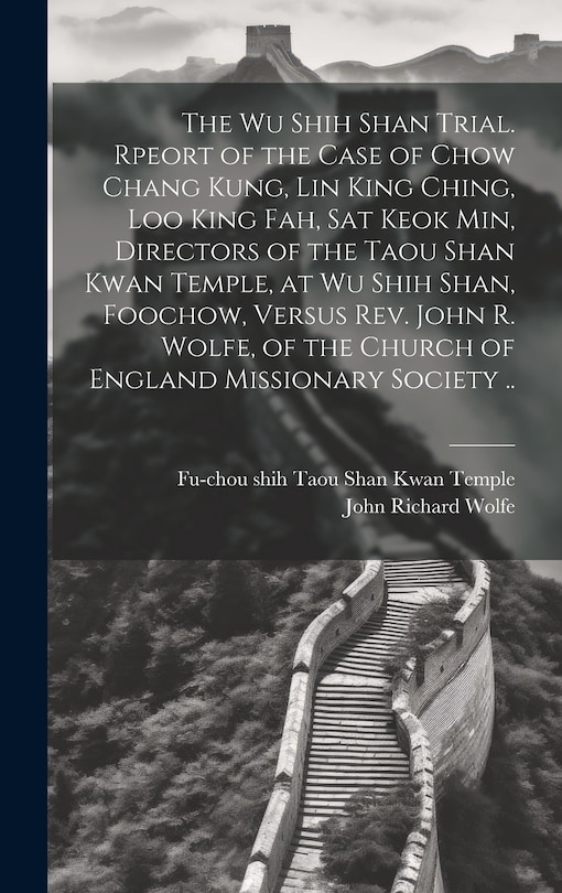 Couverture_The Wu Shih Shan Trial. Rpeort of the Case of Chow Chang Kung, Lin King Ching, Loo King Fah, Sat Keok Min, Directors of the Taou Shan Kwan Temple, at Wu Shih Shan, Foochow, Versus Rev. John R. Wolfe, of the Church of England Missionary Society ..