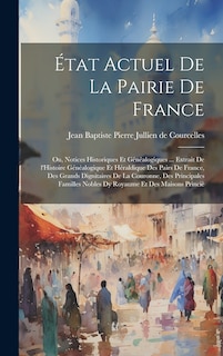 Couverture_État actuel de la pairie de France; ou, Notices historiques et généalogiques ... extrait de l'Histoire généalogique et héraldique des pairs de France, des grands dignitaires de la couronne, des principales familles nobles dy royaume et des maisons princiè