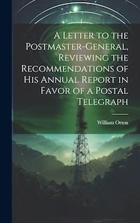 Front cover_A Letter to the Postmaster-general, Reviewing the Recommendations of his Annual Report in Favor of a Postal Telegraph