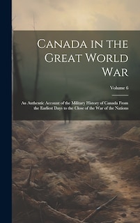 Front cover_Canada in the Great World war; an Authentic Account of the Military History of Canada From the Earliest Days to the Close of the war of the Nations; Volume 6