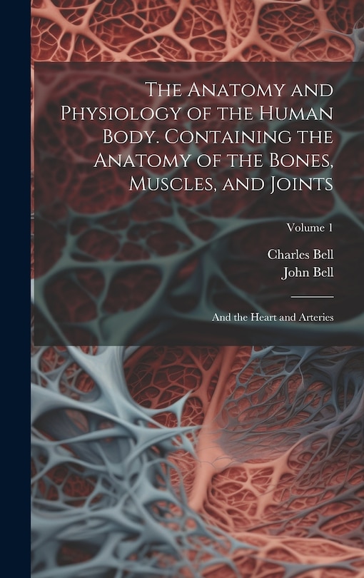Front cover_The Anatomy and Physiology of the Human Body. Containing the Anatomy of the Bones, Muscles, and Joints; and the Heart and Arteries; Volume 1