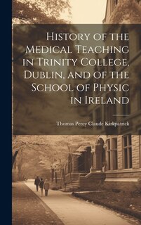 Front cover_History of the Medical Teaching in Trinity College, Dublin, and of the School of Physic in Ireland