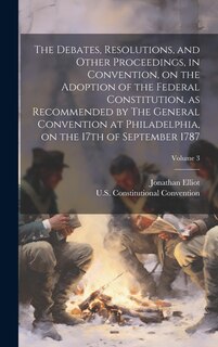 Front cover_The Debates, Resolutions, and Other Proceedings, in Convention, on the Adoption of the Federal Constitution, as Recommended by The General Convention at Philadelphia, on the 17th of September 1787; Volume 3