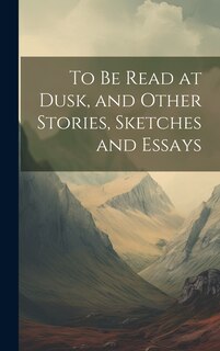 Front cover_To be Read at Dusk, and Other Stories, Sketches and Essays