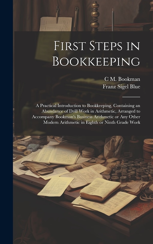 Front cover_First Steps in Bookkeeping; a Practical Introduction to Bookkeeping, Containing an Abundance of Drill Work in Arithmetic, Arranged to Accompany Bookman's Business Arithmetic or any Other Modern Arithmetic in Eighth or Ninth Grade Work