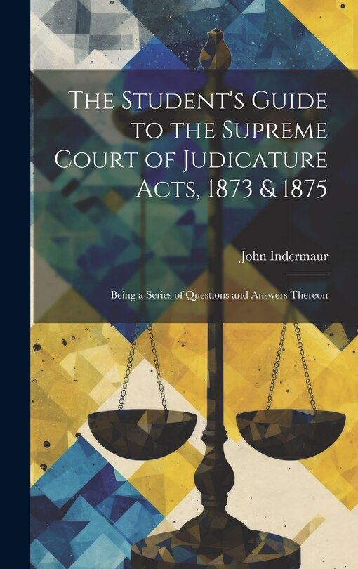 Front cover_The Student's Guide to the Supreme Court of Judicature Acts, 1873 & 1875; Being a Series of Questions and Answers Thereon
