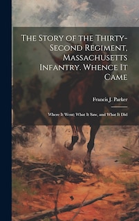 Couverture_The Story of the Thirty-second Regiment, Massachusetts Infantry. Whence it Came; Where it Went; What it saw, and What it Did