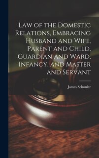 Couverture_Law of the Domestic Relations, Embracing Husband and Wife, Parent and Child, Guardian and Ward, Infancy, and Master and Servant