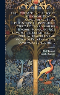 Front cover_La chaste Sappho de Lesbos et Stesichore, dont la concurrence et les prétentions lui inspirèrent l'Ode 2. Les trois dernières strophes, manquant à ce poème, sont reconstituées ici, pour la première fois, au moyen de deux fragments dont voici le plus mutil