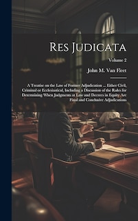 Front cover_Res Judicata; a Treatise on the law of Former Adjudication ... Either Civil, Criminal or Ecclesiastical, Including a Discussion of the Rules for Determining When Judgments at law and Decrees in Equity are Final and Conclusive Adjudications; Volume 2