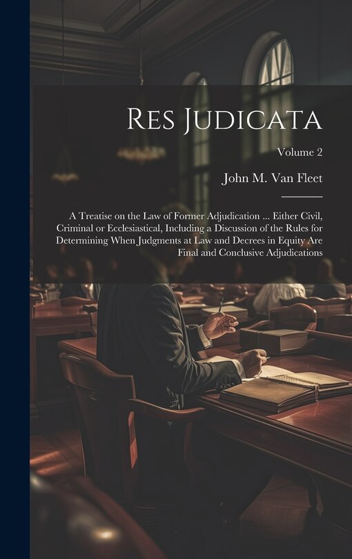 Front cover_Res Judicata; a Treatise on the law of Former Adjudication ... Either Civil, Criminal or Ecclesiastical, Including a Discussion of the Rules for Determining When Judgments at law and Decrees in Equity are Final and Conclusive Adjudications; Volume 2