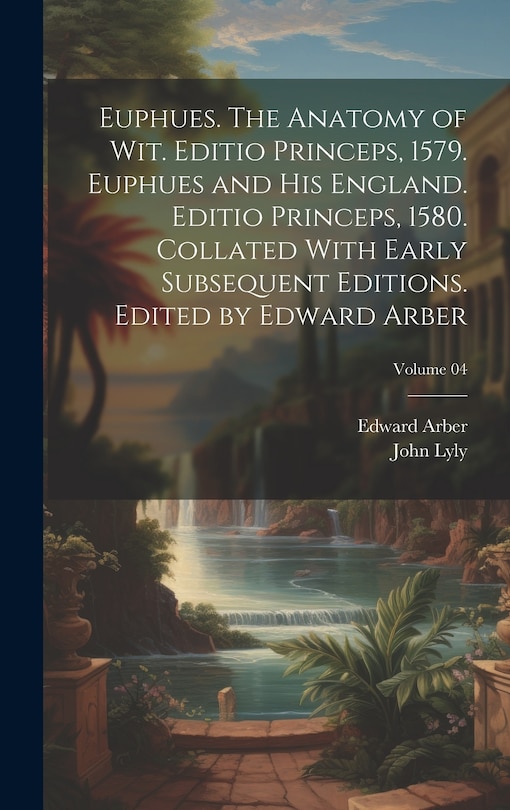 Front cover_Euphues. The Anatomy of wit. Editio Princeps, 1579. Euphues and his England. Editio Princeps, 1580. Collated With Early Subsequent Editions. Edited by Edward Arber; Volume 04