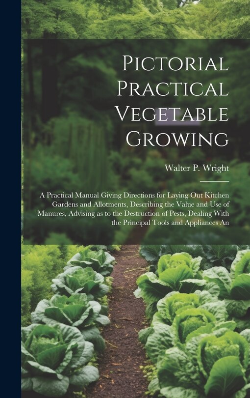 Couverture_Pictorial Practical Vegetable Growing; a Practical Manual Giving Directions for Laying out Kitchen Gardens and Allotments, Describing the Value and use of Manures, Advising as to the Destruction of Pests, Dealing With the Principal Tools and Appliances An