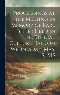 Front cover_Proceedings at the Meeting in Memory of Karl Bitter Held in the Ethical Culture Hall on Wednesday, May 5, 1915