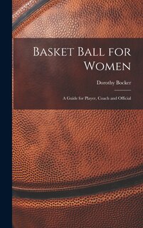 Couverture_Basket Ball for Women; a Guide for Player, Coach and Official