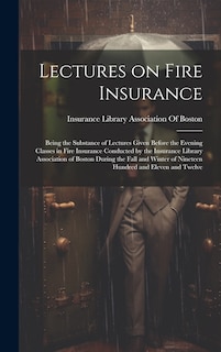 Couverture_Lectures on Fire Insurance; Being the Substance of Lectures Given Before the Evening Classes in Fire Insurance Conducted by the Insurance Library Association of Boston During the Fall and Winter of Nineteen Hundred and Eleven and Twelve