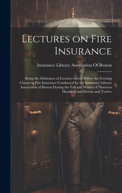 Couverture_Lectures on Fire Insurance; Being the Substance of Lectures Given Before the Evening Classes in Fire Insurance Conducted by the Insurance Library Association of Boston During the Fall and Winter of Nineteen Hundred and Eleven and Twelve