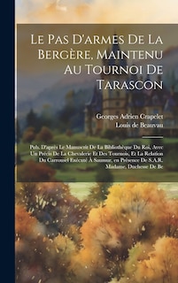 Couverture_Le pas d'armes de la bergère, maintenu au tournoi de Tarascon; pub. d'après le manuscrit de la Bibliothèque du roi, avec un Précis de la chevalerie et des tournois, et la relation du carrousel exécuté à Saumur, en présence de S.A.R. Madame, duchesse de Be