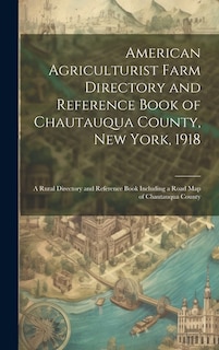 American Agriculturist Farm Directory and Reference Book of Chautauqua County, New York, 1918; a Rural Directory and Reference Book Including a Road map of Chautauqua County