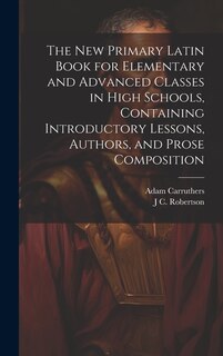 Couverture_The new Primary Latin Book for Elementary and Advanced Classes in High Schools, Containing Introductory Lessons, Authors, and Prose Composition
