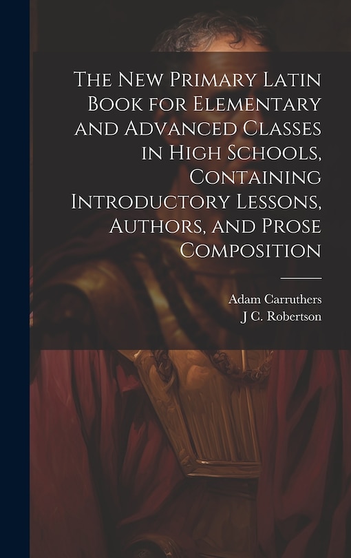 Couverture_The new Primary Latin Book for Elementary and Advanced Classes in High Schools, Containing Introductory Lessons, Authors, and Prose Composition