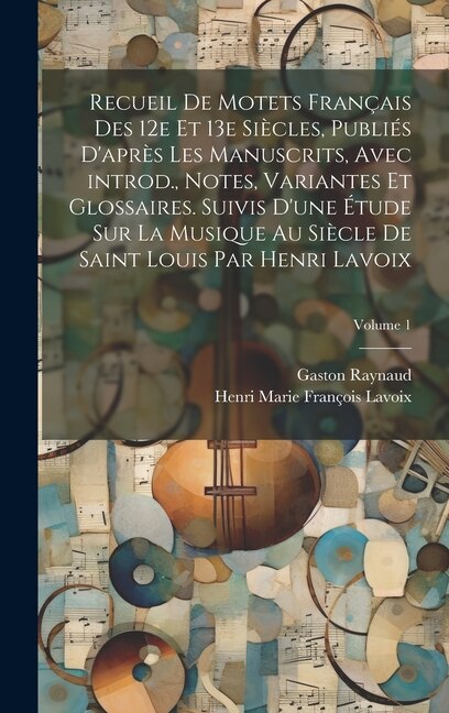 Couverture_Recueil de motets français des 12e et 13e siècles, publiés d'après les manuscrits, avec introd., notes, variantes et glossaires. Suivis d'une étude sur la musique au siècle de Saint Louis par Henri Lavoix; Volume 1