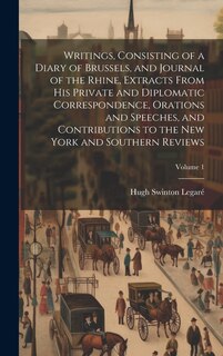 Couverture_Writings, Consisting of a Diary of Brussels, and Journal of the Rhine, Extracts From his Private and Diplomatic Correspondence, Orations and Speeches, and Contributions to the New York and Southern Reviews; Volume 1