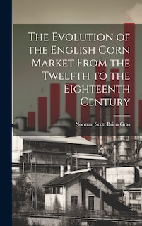 Couverture_The Evolution of the English Corn Market From the Twelfth to the Eighteenth Century