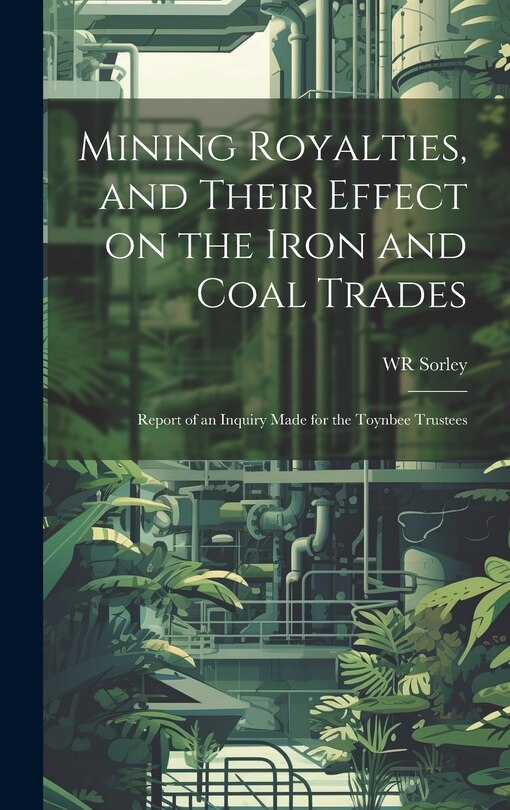 Front cover_Mining Royalties, and Their Effect on the Iron and Coal Trades; Report of an Inquiry Made for the Toynbee Trustees