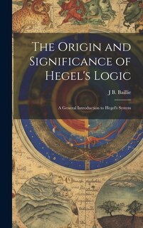 Front cover_The Origin and Significance of Hegel's Logic; a General Introduction to Hegel's System