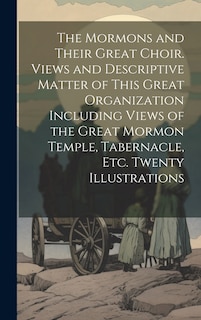 Couverture_The Mormons and Their Great Choir. Views and Descriptive Matter of This Great Organization Including Views of the Great Mormon Temple, Tabernacle, etc. Twenty Illustrations