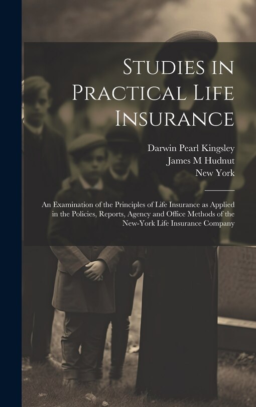 Front cover_Studies in Practical Life Insurance; an Examination of the Principles of Life Insurance as Applied in the Policies, Reports, Agency and Office Methods of the New-York Life Insurance Company