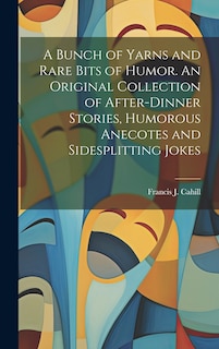 Front cover_A Bunch of Yarns and Rare Bits of Humor. An Original Collection of After-dinner Stories, Humorous Anecotes and Sidesplitting Jokes