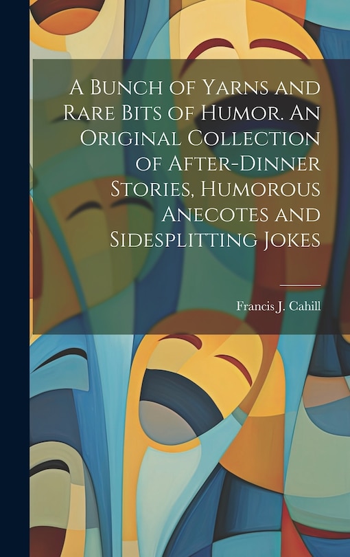 Front cover_A Bunch of Yarns and Rare Bits of Humor. An Original Collection of After-dinner Stories, Humorous Anecotes and Sidesplitting Jokes