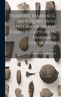 Front cover_Primitive Marriage. An Inquiry Into the Origin of the Form of Capture in Marriage Ceremonies